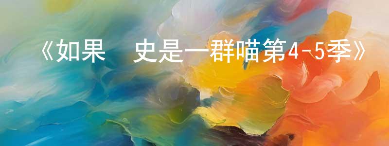 諶彬的個人主頁,《如果歷史是一群喵第4-5季》詳情介紹_如果歷史是一群喵第4-5季已完結在線觀看_如果歷史是一群喵第4-5季迅雷下載_日漫